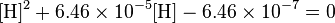 \mathrm{[H]^2 + 6.46\times 10^{-5}[H] - 6.46\times 10^{-7} = 0} 